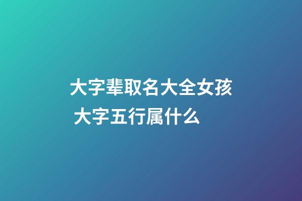 大字辈取名大全女孩 大字五行属什么